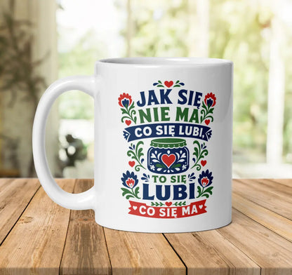 Jak Się Nie Ma Co Się Lubi Mug